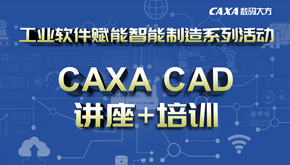 7-9月，CAXA CAD/CAM講座培訓全了解！